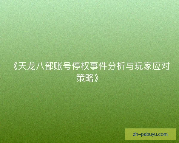 《天龙八部账号停权事件分析与玩家应对策略》 《天龙八部账号停权事件分析与玩家应对策略》