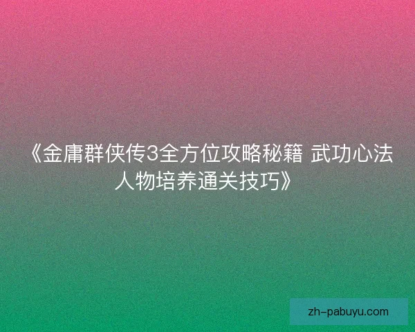 《金庸群侠传3全方位攻略秘籍 武功心法人物培养通关技巧》