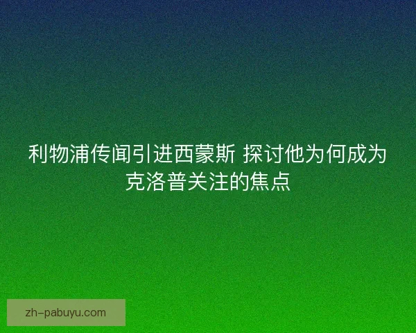 利物浦传闻引进西蒙斯 探讨他为何成为克洛普关注的焦点
