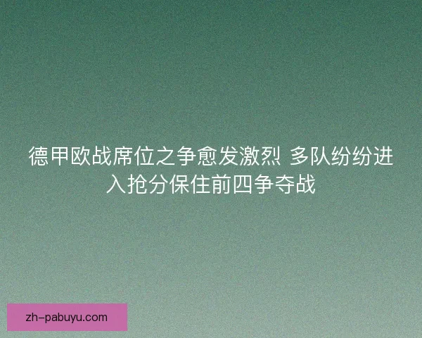 德甲欧战席位之争愈发激烈 多队纷纷进入抢分保住前四争夺战
