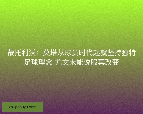 蒙托利沃：莫塔从球员时代起就坚持独特足球理念 尤文未能说服其改变