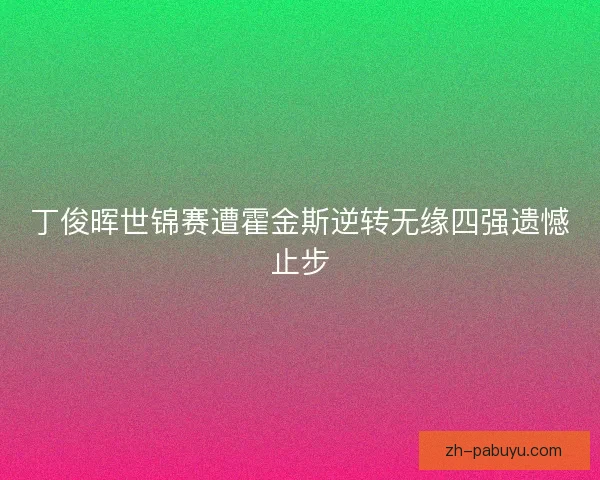 丁俊晖世锦赛遭霍金斯逆转无缘四强遗憾止步 丁俊晖世锦赛遭霍金斯逆转无缘四强遗憾止步